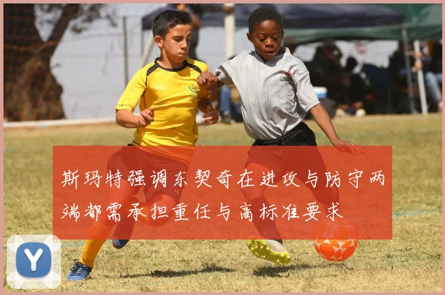 斯玛特强调东契奇在进攻与防守两端都需承担重任与高标准要求