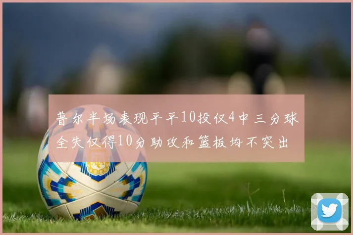 普尔半场表现平平10投仅4中三分球全失仅得10分助攻和篮板均不突出